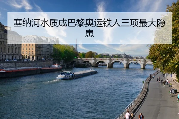 塞纳河水质成巴黎奥运铁人三项最大隐患