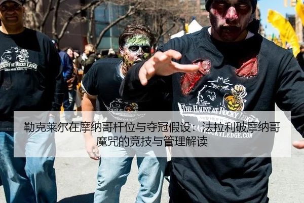 勒克莱尔在摩纳哥杆位与夺冠假设：法拉利破摩纳哥魔咒的竞技与管理解读