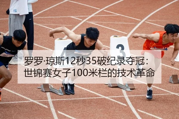 罗罗·琼斯12秒35破纪录夺冠：世锦赛女子100米栏的技术革命